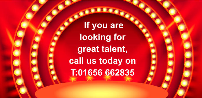 If you are looking for great talent, call us today on T:01656 662835